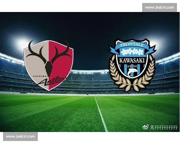 鹿岛鹿角对决川崎前锋强强碰撞争夺日职荣耀之战焦点大战赛季巅峰较量